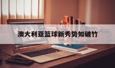 开云体育app-包含澳大利亚篮球新秀势如破竹的词条